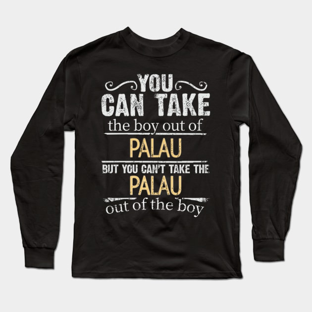 You Can Take The Boy Out Of Palau But You Cant Take The Palau Out Of The Boy - Gift for Palauan With Roots From Palau Long Sleeve T-Shirt by Country Flags